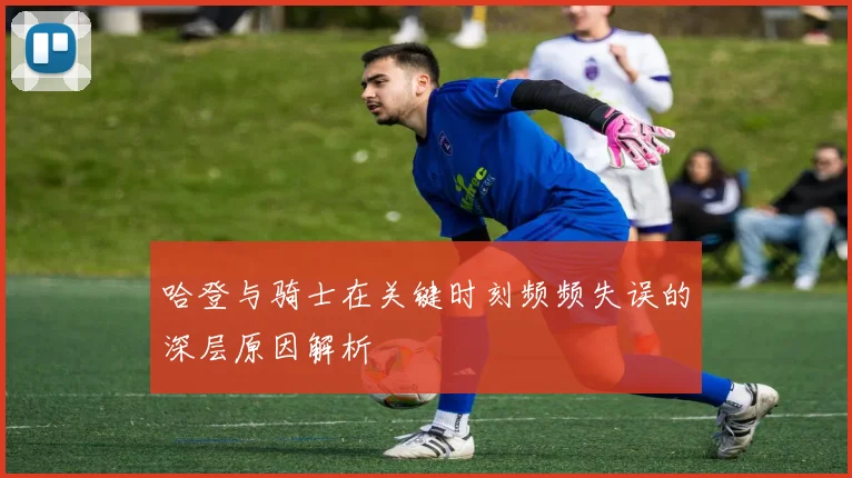 哈登与骑士在关键时刻频频失误的深层原因解析
