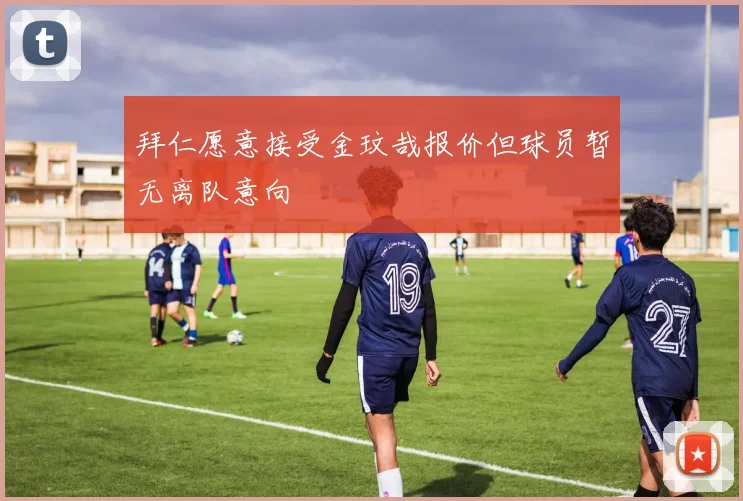 拜仁愿意接受金玟哉报价但球员暂无离队意向