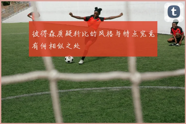 彼得森质疑科比的风格与特点究竟有何相似之处
