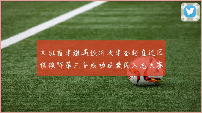 文班首季遭遇挫折次季奋起直追因伤缺阵第三季成功逆袭闯入总决赛