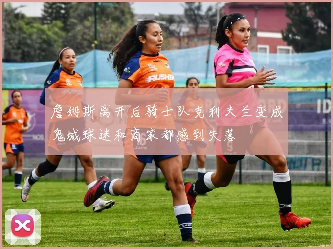 詹姆斯离开后骑士队克利夫兰变成鬼城球迷和商家都感到失落