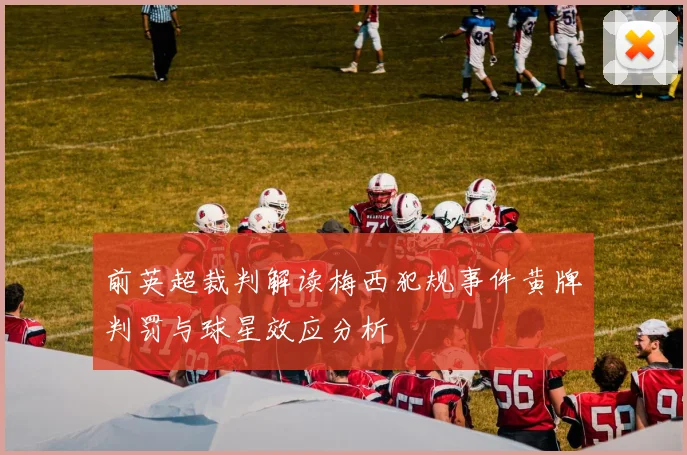 前英超裁判解读梅西犯规事件黄牌判罚与球星效应分析