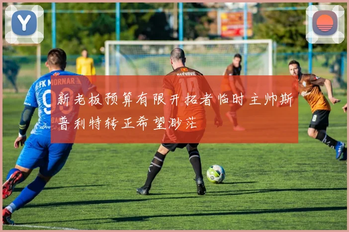 新老板预算有限开拓者临时主帅斯普利特转正希望渺茫