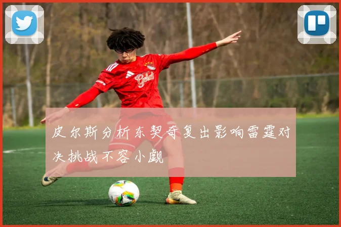皮尔斯分析东契奇复出影响雷霆对决挑战不容小觑