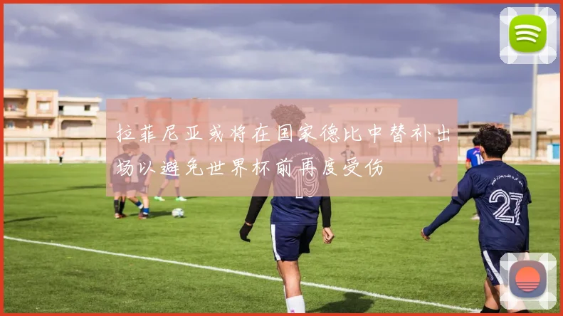 拉菲尼亚或将在国家德比中替补出场以避免世界杯前再度受伤