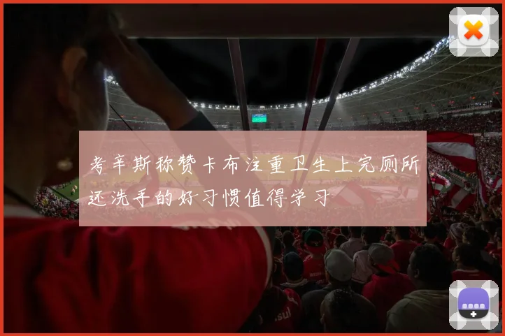考辛斯称赞卡布注重卫生上完厕所还洗手的好习惯值得学习