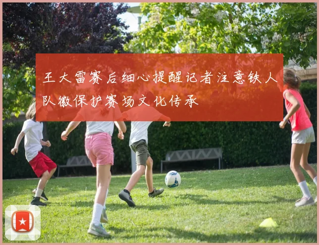 王大雷赛后细心提醒记者注意铁人队徽保护赛场文化传承